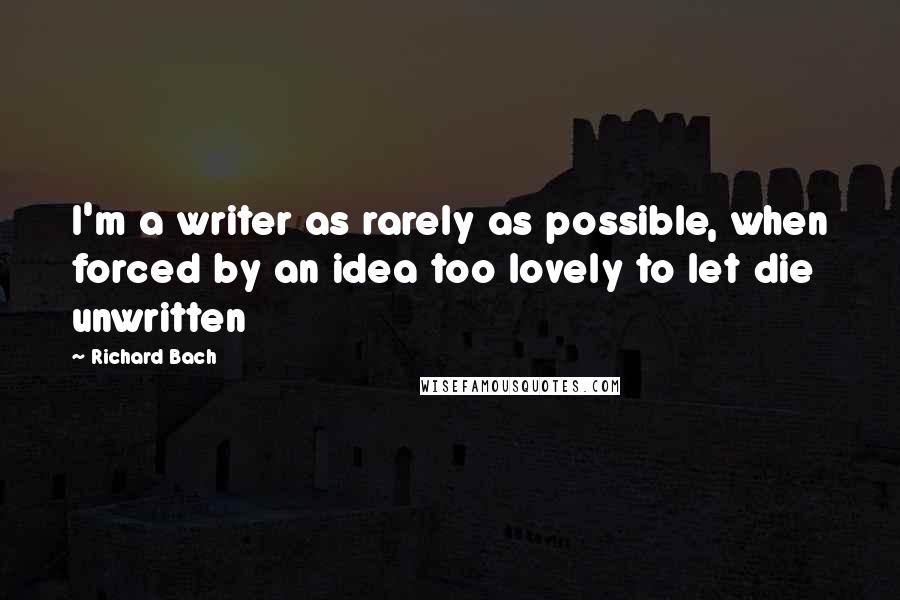 Richard Bach Quotes: I'm a writer as rarely as possible, when forced by an idea too lovely to let die unwritten