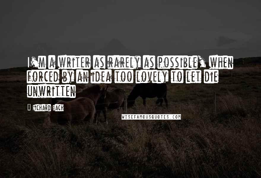 Richard Bach Quotes: I'm a writer as rarely as possible, when forced by an idea too lovely to let die unwritten