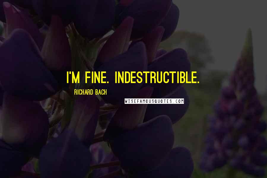 Richard Bach Quotes: I'm fine. Indestructible.