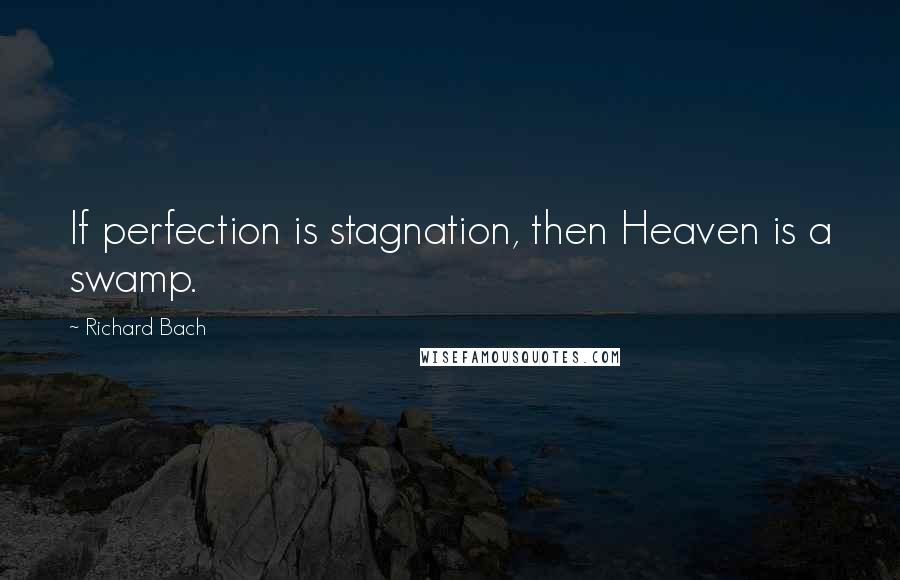 Richard Bach Quotes: If perfection is stagnation, then Heaven is a swamp.