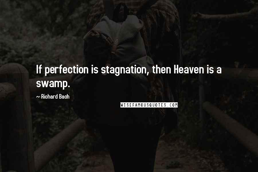 Richard Bach Quotes: If perfection is stagnation, then Heaven is a swamp.