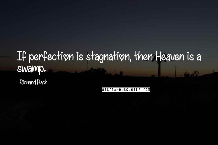 Richard Bach Quotes: If perfection is stagnation, then Heaven is a swamp.