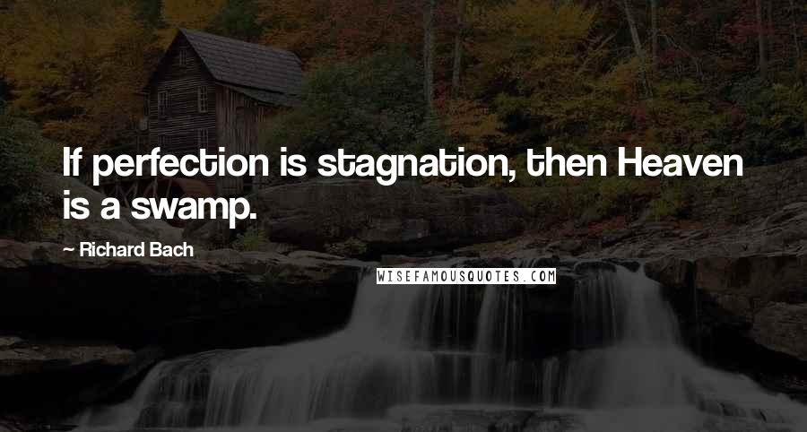 Richard Bach Quotes: If perfection is stagnation, then Heaven is a swamp.