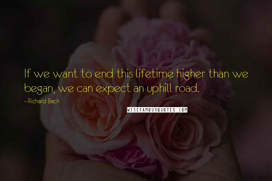 Richard Bach Quotes: If we want to end this lifetime higher than we began, we can expect an uphill road.