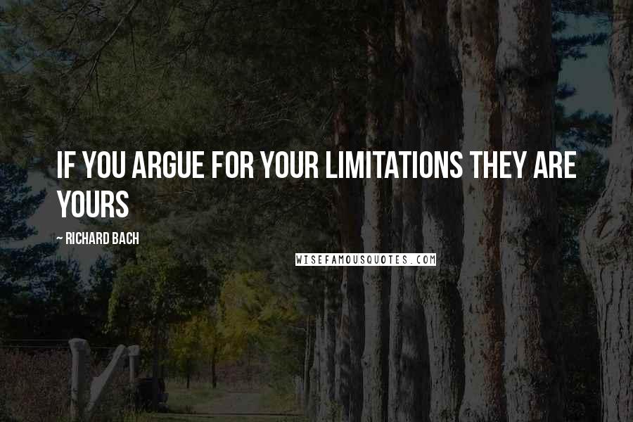 Richard Bach Quotes: If you argue for your limitations they are yours