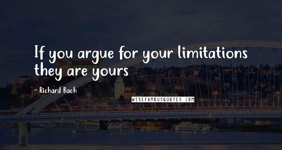 Richard Bach Quotes: If you argue for your limitations they are yours