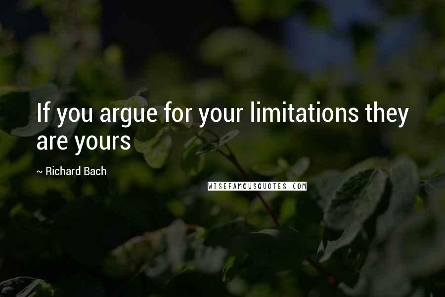 Richard Bach Quotes: If you argue for your limitations they are yours