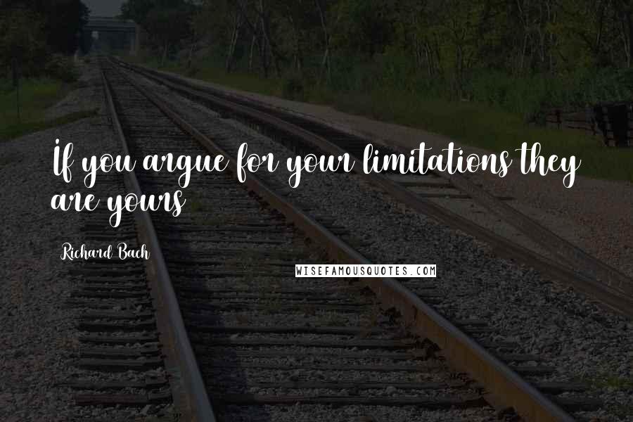 Richard Bach Quotes: If you argue for your limitations they are yours