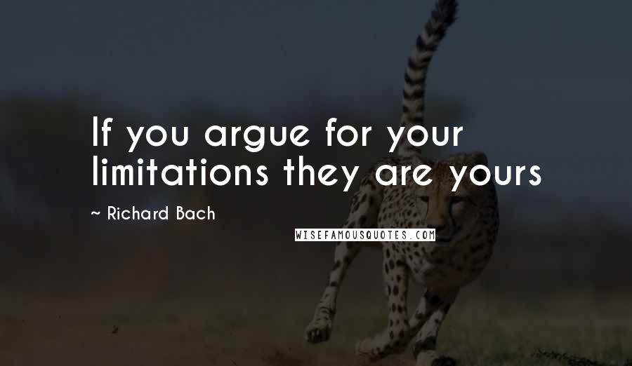 Richard Bach Quotes: If you argue for your limitations they are yours