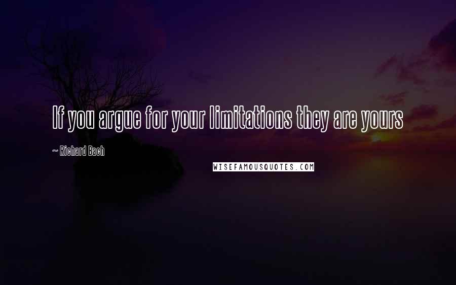 Richard Bach Quotes: If you argue for your limitations they are yours