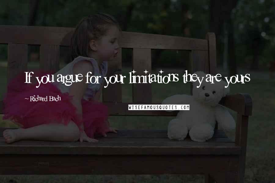 Richard Bach Quotes: If you argue for your limitations they are yours