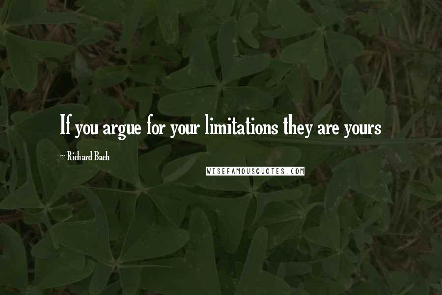 Richard Bach Quotes: If you argue for your limitations they are yours