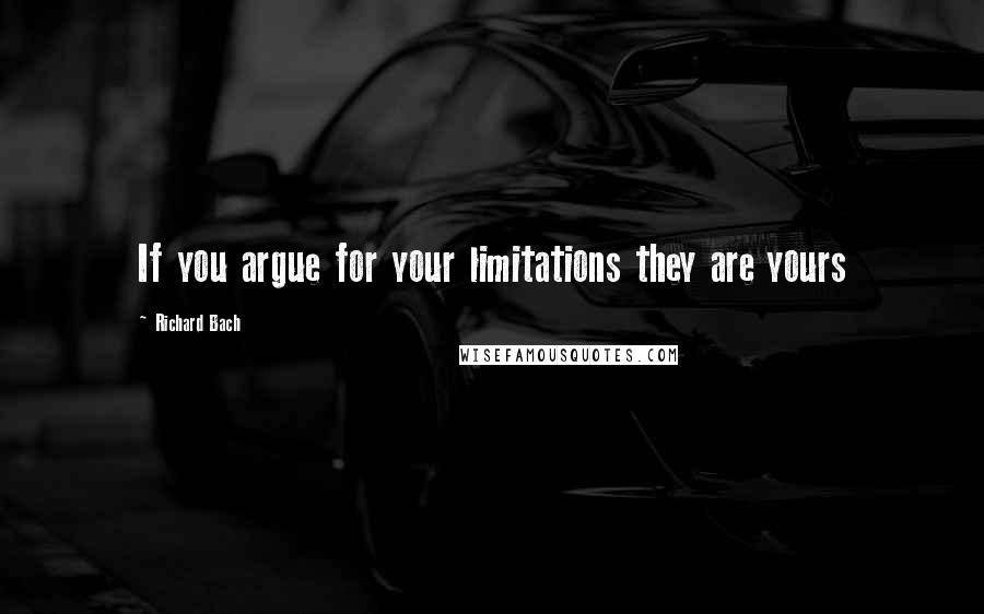 Richard Bach Quotes: If you argue for your limitations they are yours