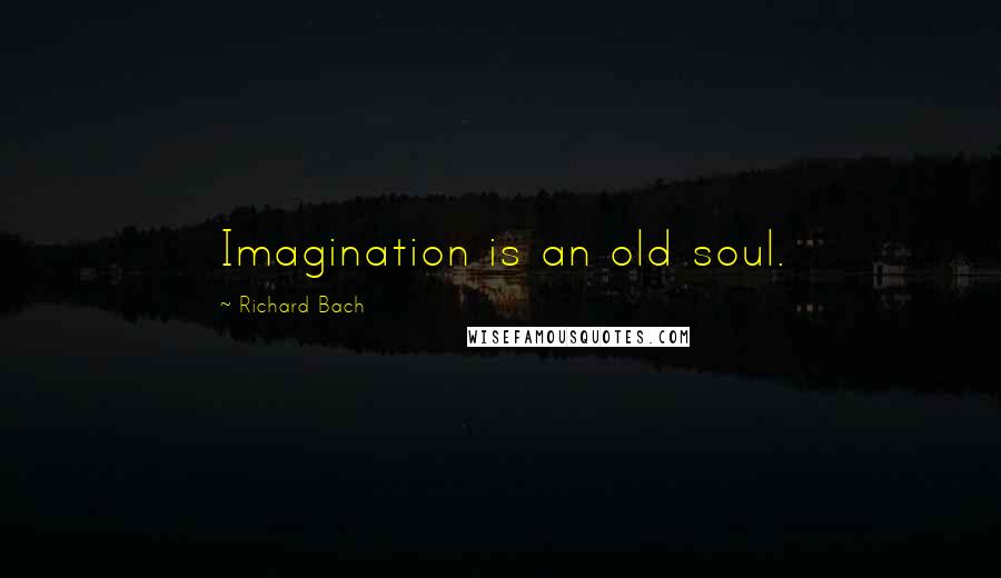 Richard Bach Quotes: Imagination is an old soul.