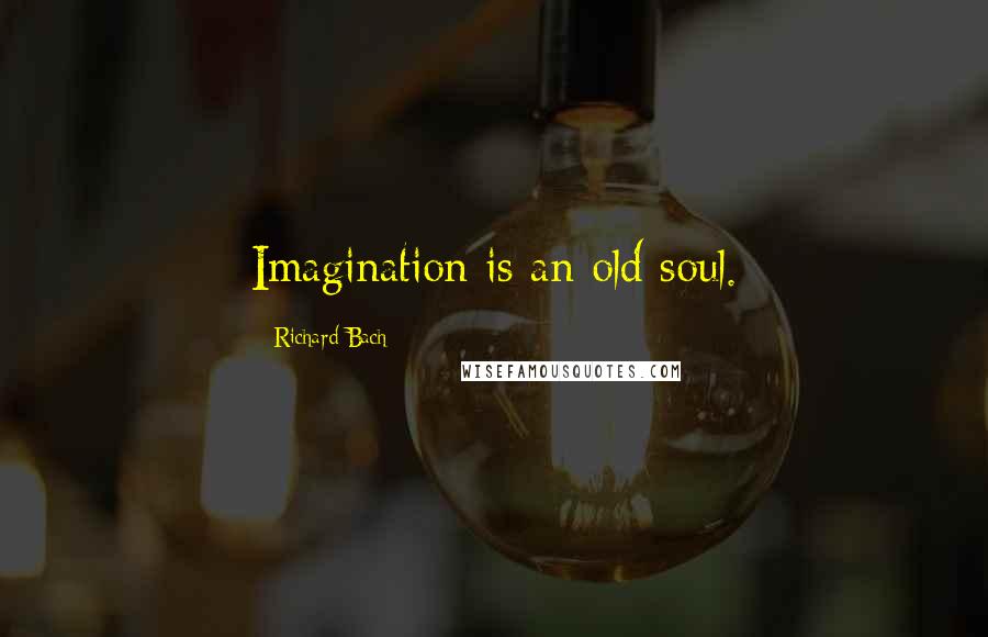 Richard Bach Quotes: Imagination is an old soul.