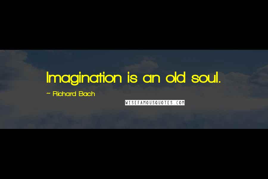 Richard Bach Quotes: Imagination is an old soul.