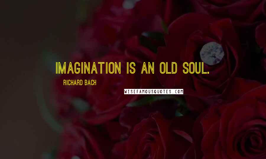 Richard Bach Quotes: Imagination is an old soul.