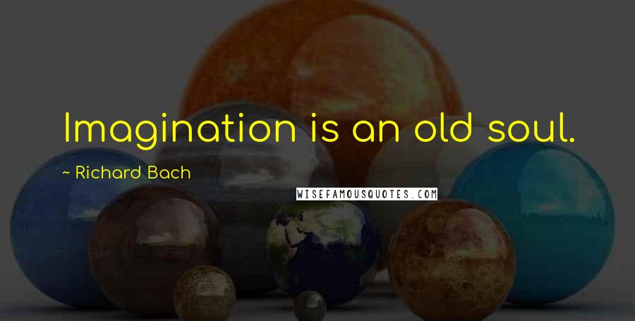 Richard Bach Quotes: Imagination is an old soul.