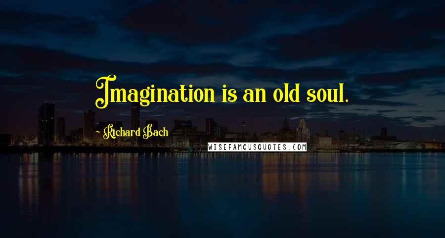 Richard Bach Quotes: Imagination is an old soul.