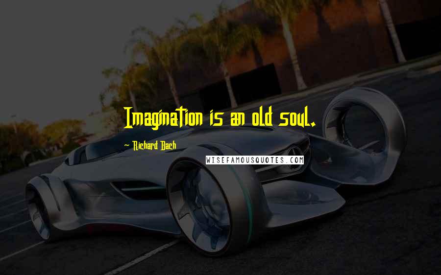 Richard Bach Quotes: Imagination is an old soul.