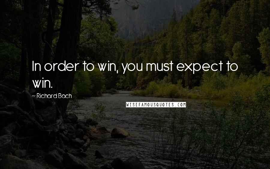 Richard Bach Quotes: In order to win, you must expect to win.