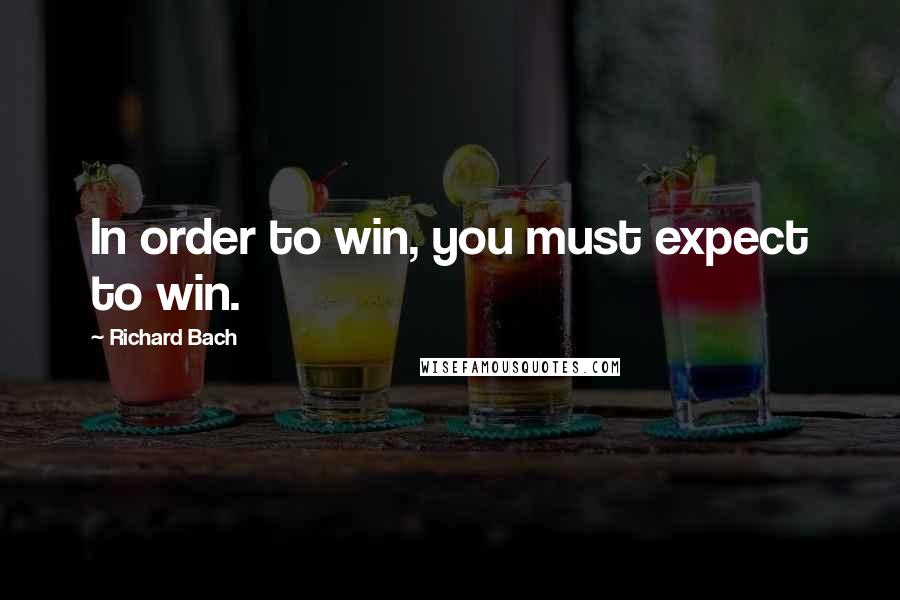 Richard Bach Quotes: In order to win, you must expect to win.