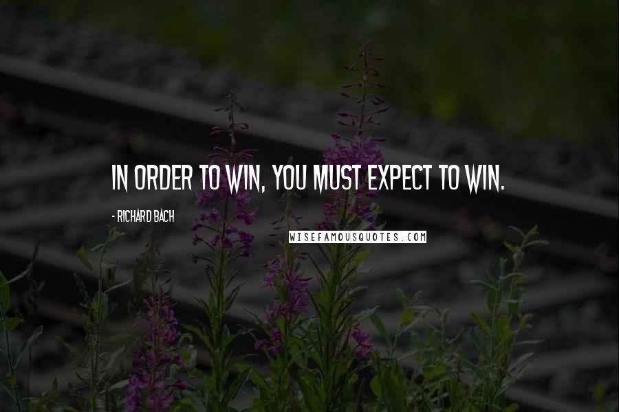 Richard Bach Quotes: In order to win, you must expect to win.