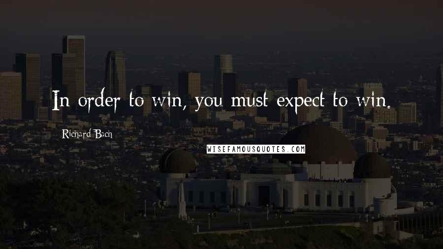 Richard Bach Quotes: In order to win, you must expect to win.
