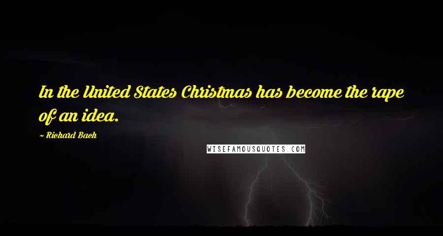 Richard Bach Quotes: In the United States Christmas has become the rape of an idea.