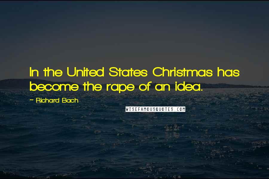 Richard Bach Quotes: In the United States Christmas has become the rape of an idea.