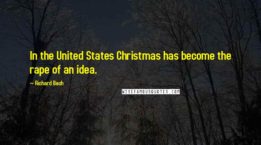 Richard Bach Quotes: In the United States Christmas has become the rape of an idea.