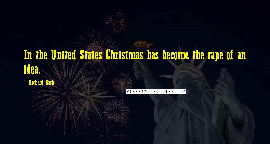 Richard Bach Quotes: In the United States Christmas has become the rape of an idea.