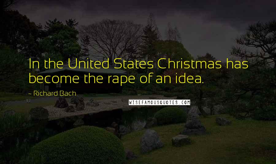 Richard Bach Quotes: In the United States Christmas has become the rape of an idea.