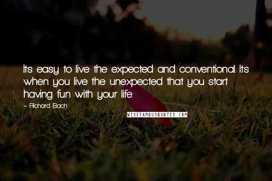 Richard Bach Quotes: It's easy to live the expected and conventional. It's when you live the unexpected that you start having fun with your life.