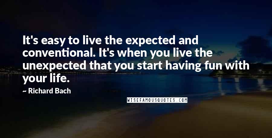 Richard Bach Quotes: It's easy to live the expected and conventional. It's when you live the unexpected that you start having fun with your life.