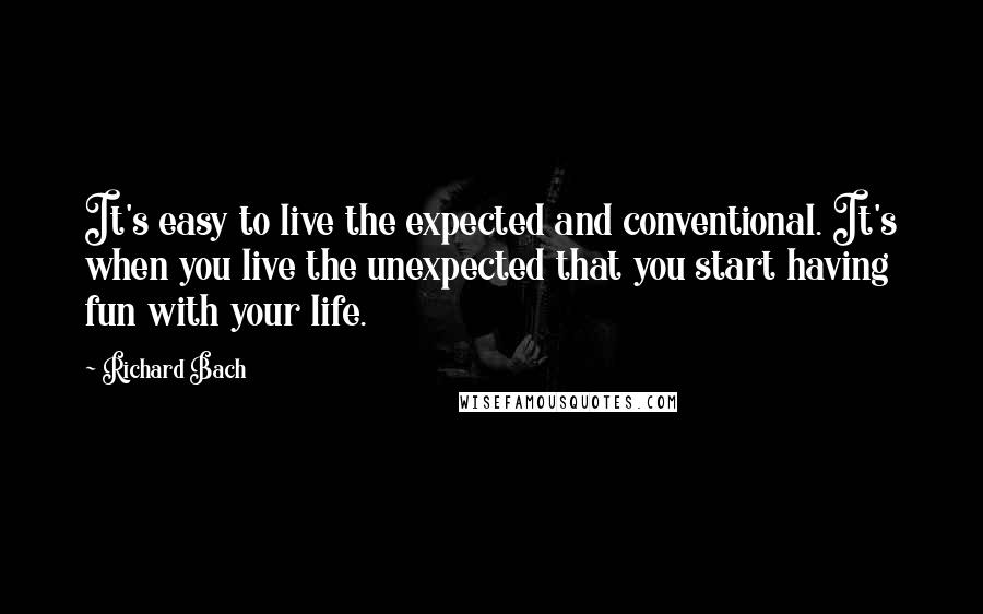 Richard Bach Quotes: It's easy to live the expected and conventional. It's when you live the unexpected that you start having fun with your life.