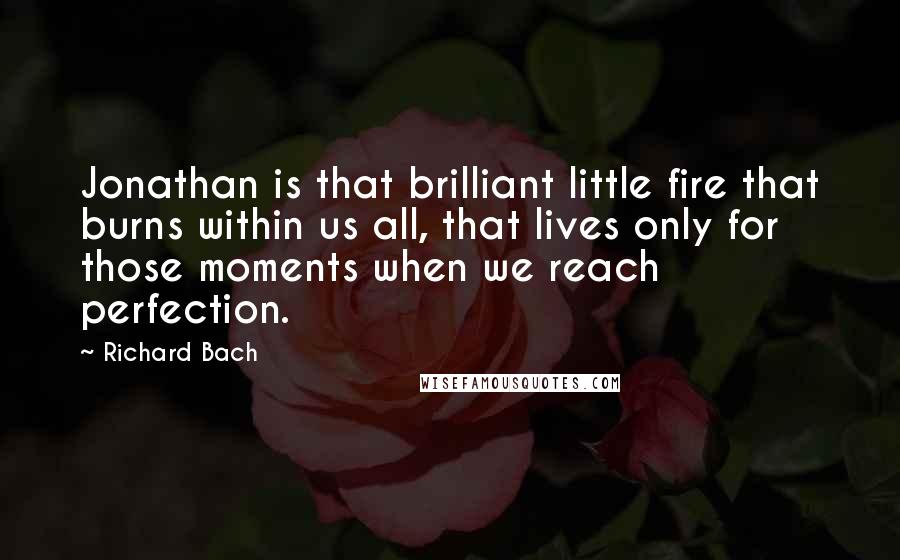 Richard Bach Quotes: Jonathan is that brilliant little fire that burns within us all, that lives only for those moments when we reach perfection.