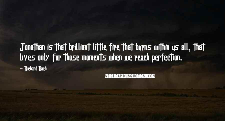 Richard Bach Quotes: Jonathan is that brilliant little fire that burns within us all, that lives only for those moments when we reach perfection.