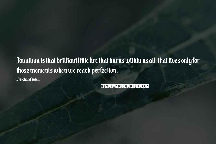 Richard Bach Quotes: Jonathan is that brilliant little fire that burns within us all, that lives only for those moments when we reach perfection.