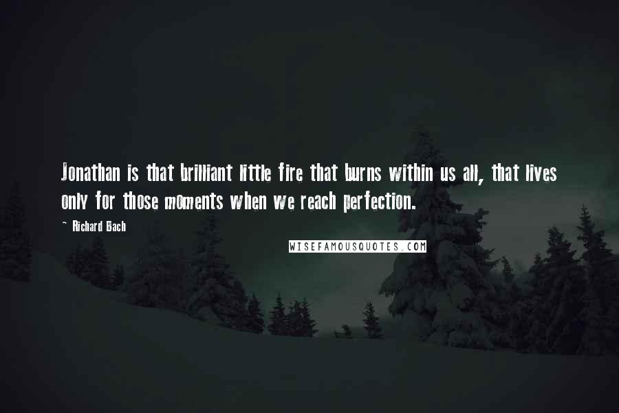 Richard Bach Quotes: Jonathan is that brilliant little fire that burns within us all, that lives only for those moments when we reach perfection.