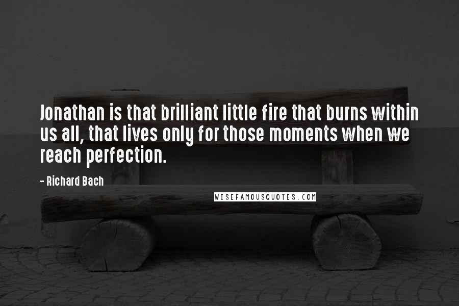 Richard Bach Quotes: Jonathan is that brilliant little fire that burns within us all, that lives only for those moments when we reach perfection.