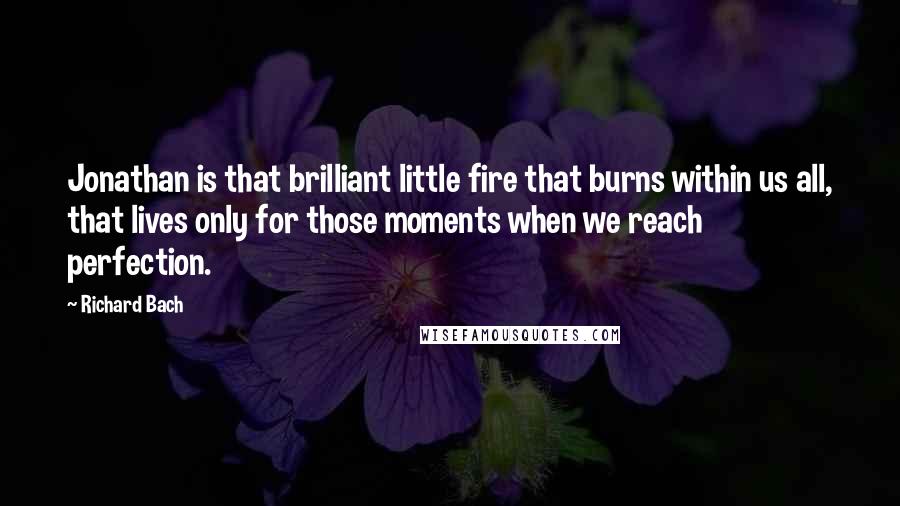 Richard Bach Quotes: Jonathan is that brilliant little fire that burns within us all, that lives only for those moments when we reach perfection.