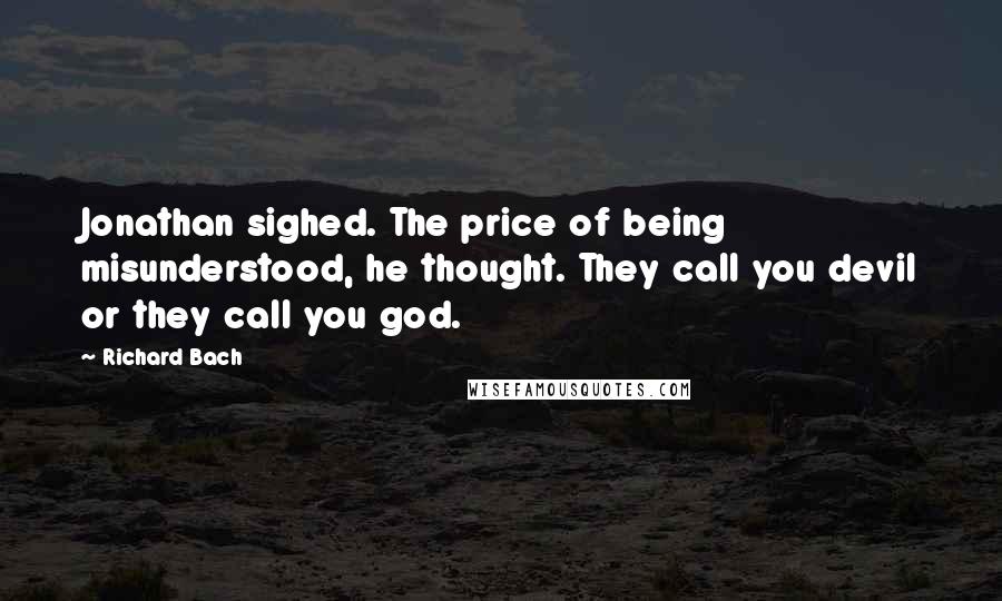 Richard Bach Quotes: Jonathan sighed. The price of being misunderstood, he thought. They call you devil or they call you god.