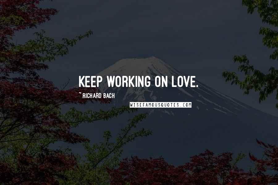 Richard Bach Quotes: Keep working on love.