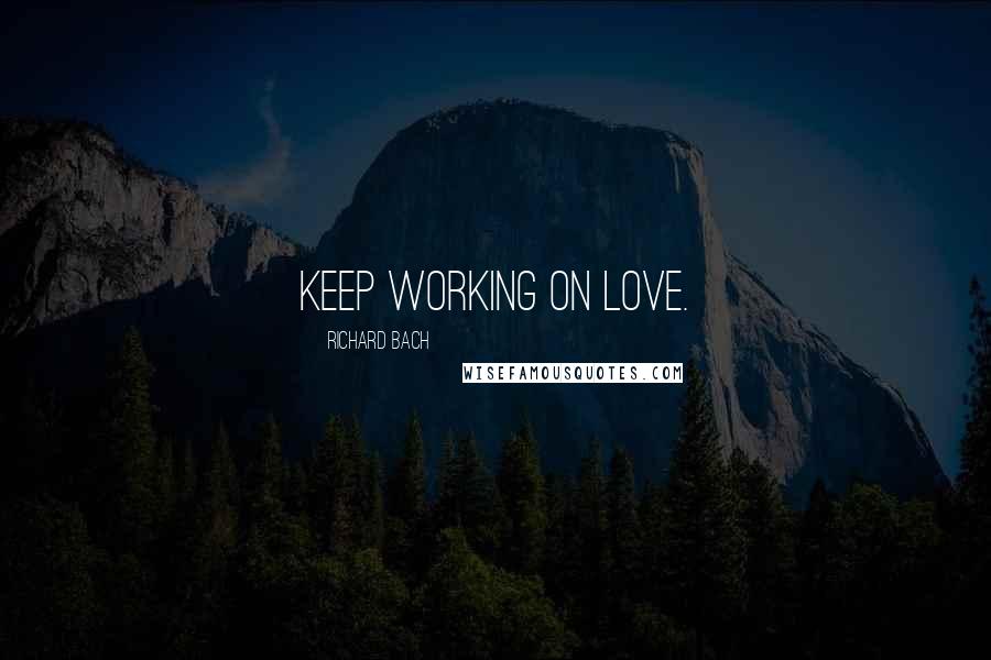 Richard Bach Quotes: Keep working on love.