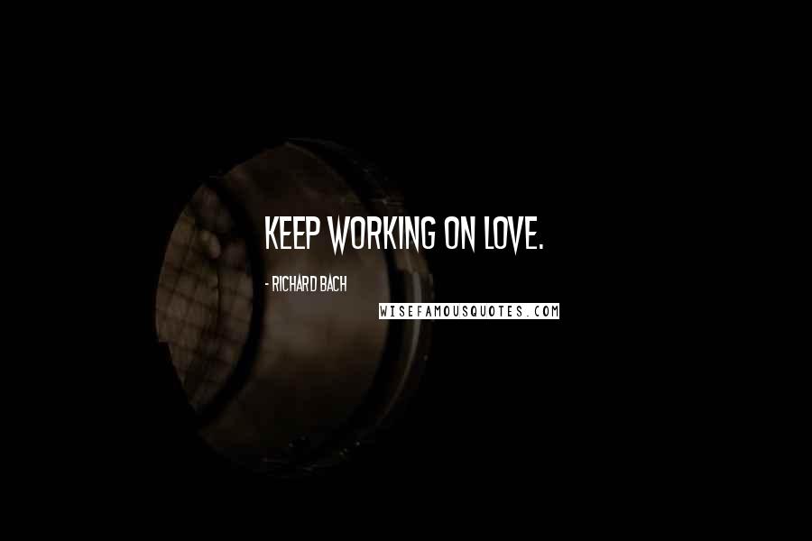 Richard Bach Quotes: Keep working on love.