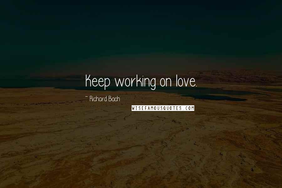 Richard Bach Quotes: Keep working on love.