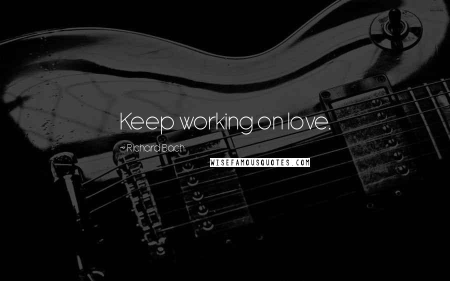 Richard Bach Quotes: Keep working on love.