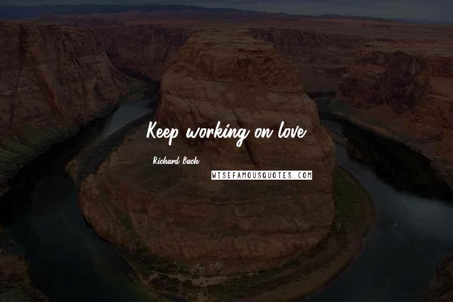 Richard Bach Quotes: Keep working on love.