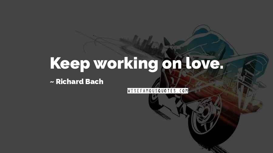 Richard Bach Quotes: Keep working on love.